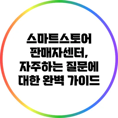 스마트스토어 판매자센터, 자주하는 질문에 대한 완벽 가이드
