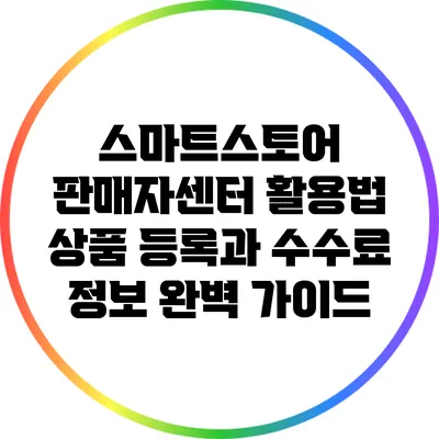 스마트스토어 판매자센터 활용법: 상품 등록과 수수료 정보 완벽 가이드