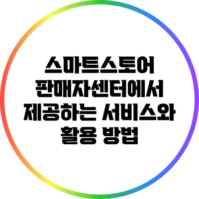 스마트스토어 판매자센터에서 제공하는 서비스와 활용 방법