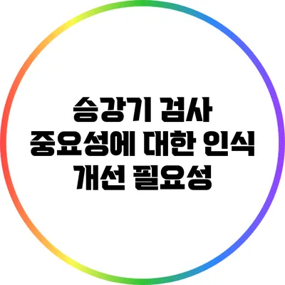 승강기 검사 중요성에 대한 인식 개선 필요성