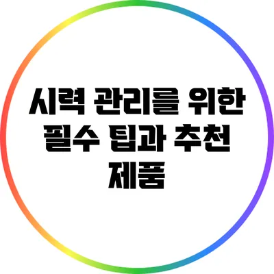 시력 관리를 위한 필수 팁과 추천 제품