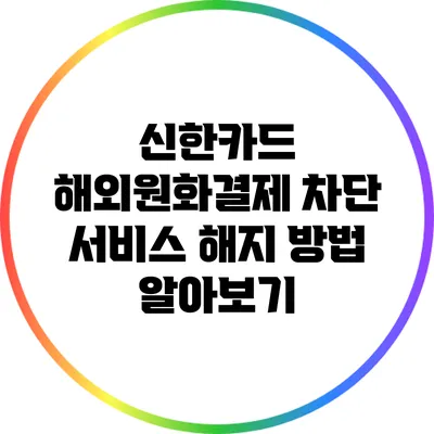신한카드 해외원화결제 차단 서비스 해지 방법 알아보기