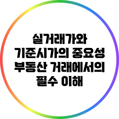 실거래가와 기준시가의 중요성: 부동산 거래에서의 필수 이해