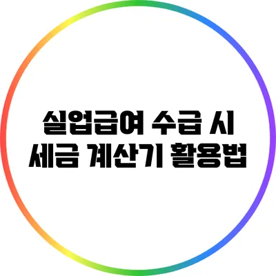 실업급여 수급 시 세금 계산기 활용법