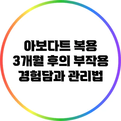 아보다트 복용 3개월 후의 부작용 경험담과 관리법