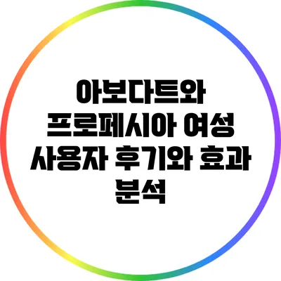 아보다트와 프로페시아: 여성 사용자 후기와 효과 분석