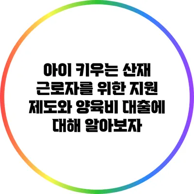 아이 키우는 산재 근로자를 위한 지원 제도와 양육비 대출에 대해 알아보자