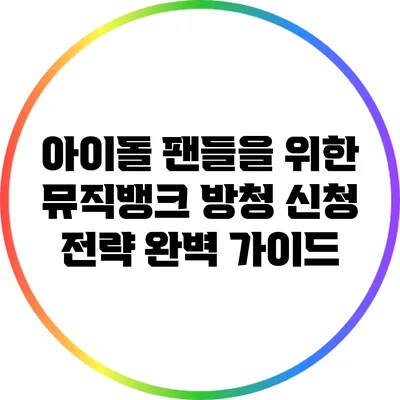 아이돌 팬들을 위한 뮤직뱅크 방청 신청 전략 완벽 가이드