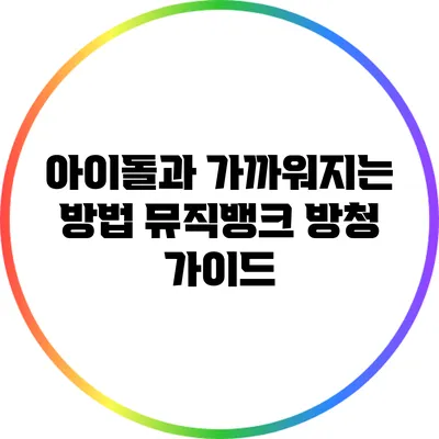 아이돌과 가까워지는 방법: 뮤직뱅크 방청 가이드