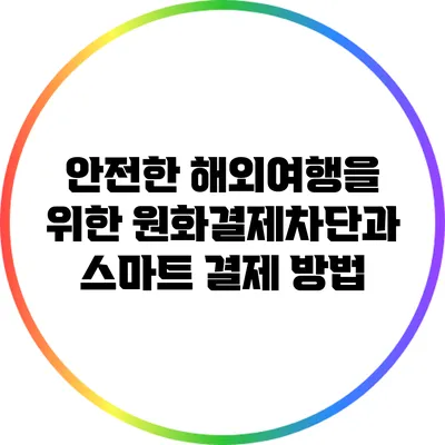 안전한 해외여행을 위한 원화결제차단과 스마트 결제 방법