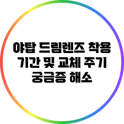 야탑 드림렌즈 착용 기간 및 교체 주기 궁금증 해소