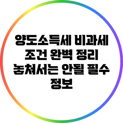 양도소득세 비과세 조건 완벽 정리: 놓쳐서는 안될 필수 정보