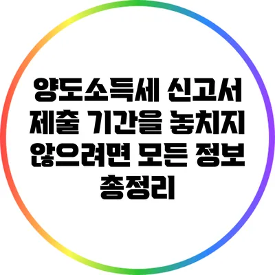 양도소득세 신고서 제출 기간을 놓치지 않으려면? 모든 정보 총정리