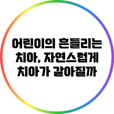 어린이의 흔들리는 치아, 자연스럽게 치아가 갈아질까?