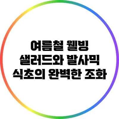 여름철 웰빙 샐러드와 발사믹 식초의 완벽한 조화