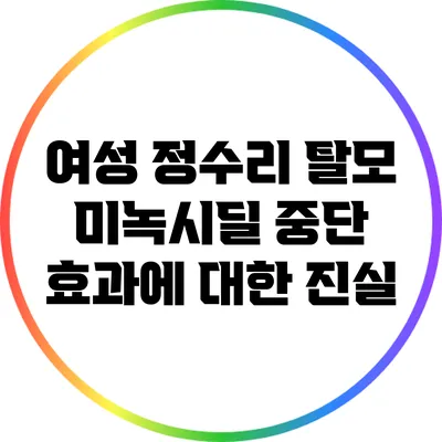 여성 정수리 탈모: 미녹시딜 중단 효과에 대한 진실