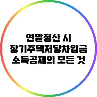 연말정산 시 장기주택저당차입금 소득공제의 모든 것