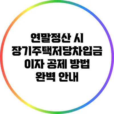 연말정산 시 장기주택저당차입금 이자 공제 방법 완벽 안내
