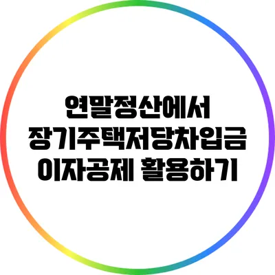 연말정산에서 장기주택저당차입금 이자공제 활용하기