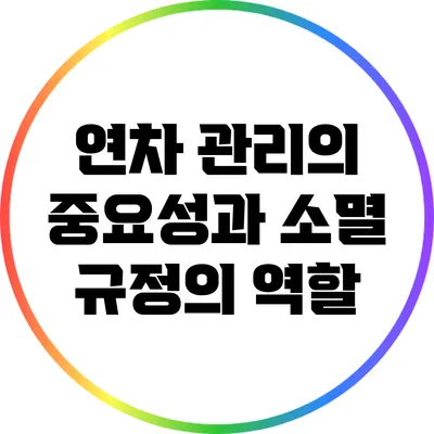 연차 관리의 중요성과 소멸 규정의 역할