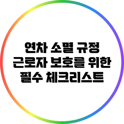 연차 소멸 규정: 근로자 보호를 위한 필수 체크리스트