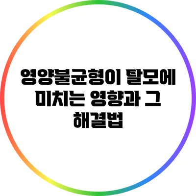 영양불균형이 탈모에 미치는 영향과 그 해결법