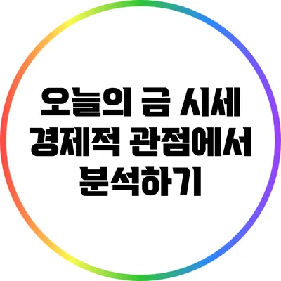 오늘의 금 시세: 경제적 관점에서 분석하기