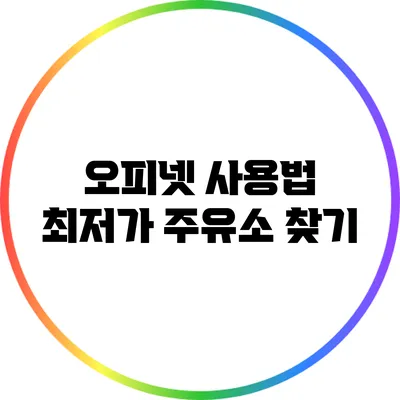 오피넷 사용법: 최저가 주유소 찾기