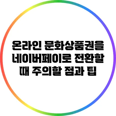 온라인 문화상품권을 네이버페이로 전환할 때 주의할 점과 팁
