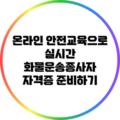 온라인 안전교육으로 실시간 화물운송종사자 자격증 준비하기