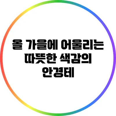 올 가을에 어울리는 따뜻한 색감의 안경테