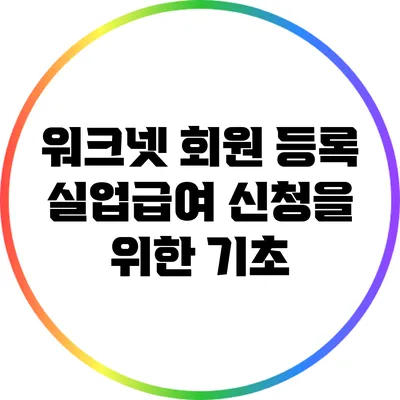 워크넷 회원 등록: 실업급여 신청을 위한 기초