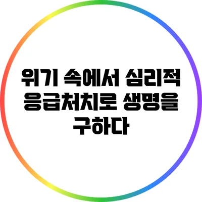 위기 속에서 심리적 응급처치로 생명을 구하다
