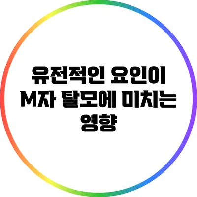 유전적인 요인이 M자 탈모에 미치는 영향