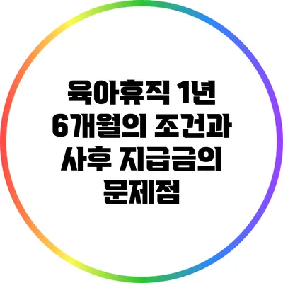육아휴직 1년 6개월의 조건과 사후 지급금의 문제점