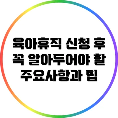 육아휴직 신청 후 꼭 알아두어야 할 주요사항과 팁