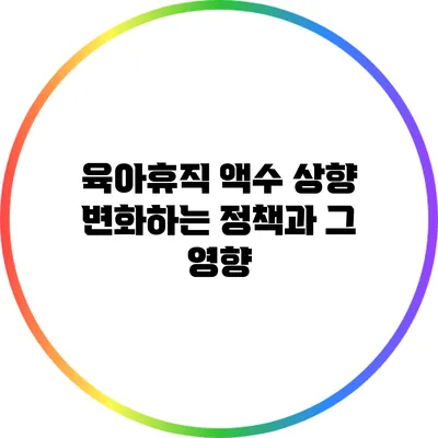 육아휴직 액수 상향: 변화하는 정책과 그 영향
