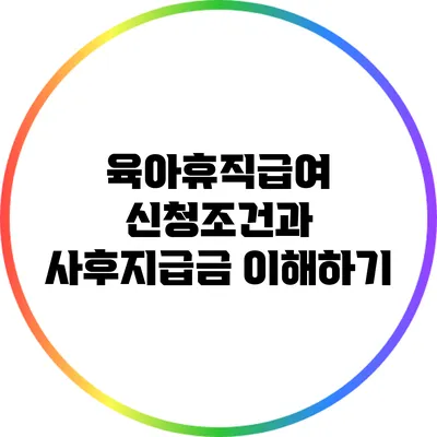 육아휴직급여 신청조건과 사후지급금 이해하기