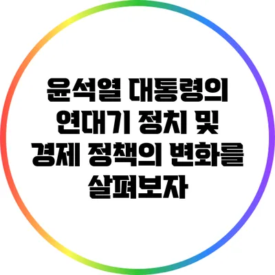 윤석열 대통령의 연대기: 정치 및 경제 정책의 변화를 살펴보자