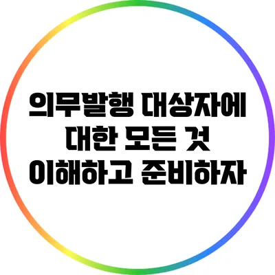 의무발행 대상자에 대한 모든 것: 이해하고 준비하자