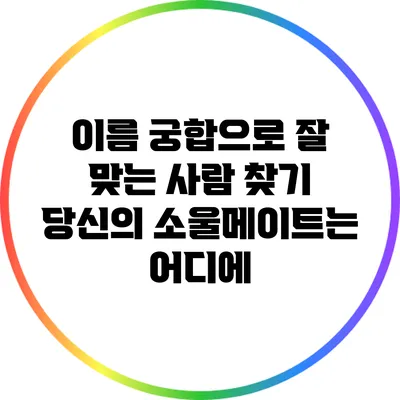 이름 궁합으로 잘 맞는 사람 찾기: 당신의 소울메이트는 어디에?