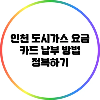 인천 도시가스 요금 카드 납부 방법 정복하기