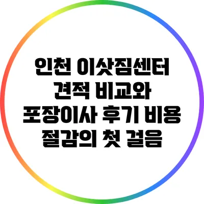 인천 이삿짐센터 견적 비교와 포장이사 후기: 비용 절감의 첫 걸음