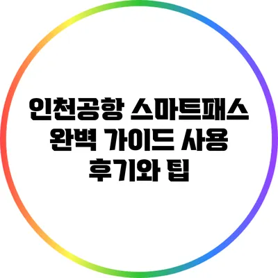 인천공항 스마트패스 완벽 가이드: 사용 후기와 팁