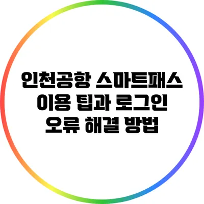 인천공항 스마트패스 이용 팁과 로그인 오류 해결 방법