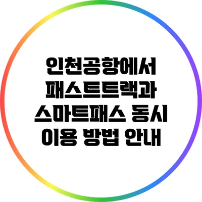 인천공항에서 패스트트랙과 스마트패스 동시 이용 방법 안내