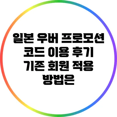 일본 우버 프로모션 코드 이용 후기: 기존 회원 적용 방법은?