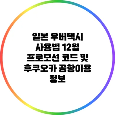 일본 우버택시 사용법: 12월 프로모션 코드 및 후쿠오카 공항이용 정보