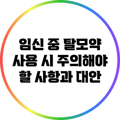 임신 중 탈모약 사용 시 주의해야 할 사항과 대안
