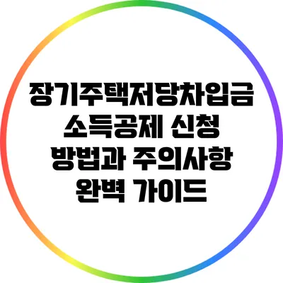 장기주택저당차입금 소득공제: 신청 방법과 주의사항 완벽 가이드